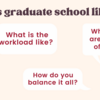 Pop-up asks: What is graduate school like? Pop-ups with questions about graduate school: What's your day like?  What is the workload like?  What time are classes offered? How do you balance it all? 